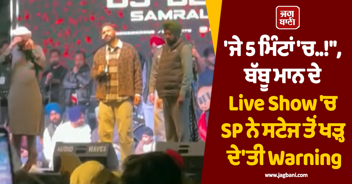 'ਜੇ 5 ਮਿੰਟਾਂ 'ਚ..!', ਬੱਬੂ ਮਾਨ ਦੇ Live Show 'ਚ ਪੈ ਗਿਆ ਪੰਗਾ ! SP ਨੇ ਸਟੇਜ ਤੋਂ ਖੜ੍ਹ ਦੇ'ਤੀ Warning