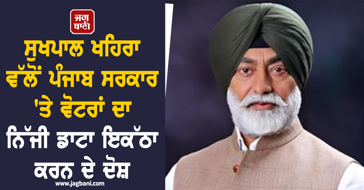 ਸੁਖਪਾਲ ਖਹਿਰਾ ਵੱਲੋਂ ਪੰਜਾਬ ਸਰਕਾਰ 'ਤੇ ਵੋਟਰਾਂ ਦਾ ਨਿੱਜੀ ਡਾਟਾ ਇਕੱਠਾ ਕਰਨ ਦੇ ਦੋਸ਼, PM ਨੂੰ ਲਿਖੀ ਚਿੱਠੀ