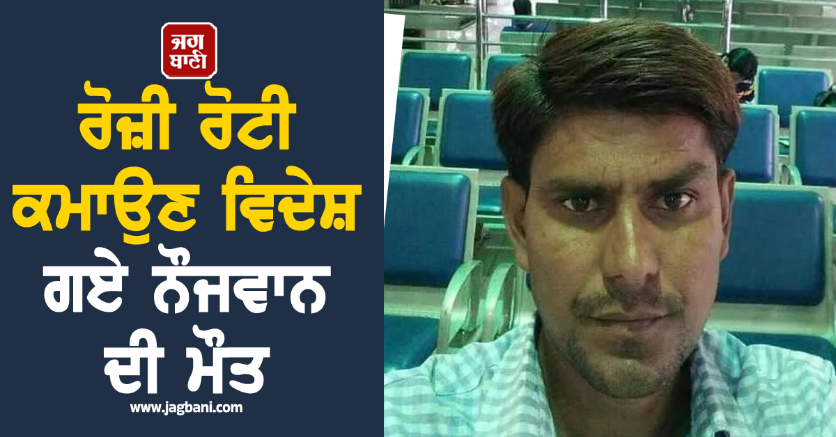 ਰੋਜ਼ੀ ਰੋਟੀ ਕਮਾਉਣ ਵਿਦੇਸ਼ ਗਏ ਨੌਜਵਾਨ ਦੀ ਮੌਤ, ਪਰਿਵਾਰ ਦਾ ਰੋ-ਰੋ ਬੁਰਾ ਹਾਲ, ਭਾਰਤ ਸਰਕਾਰ ਤੋਂ ਮੰਗੀ ਮਦਦ