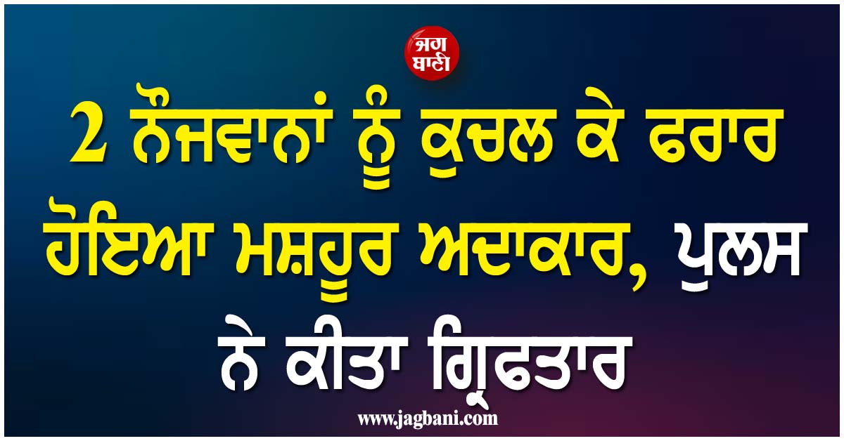 2 ਨੌਜਵਾਨਾਂ ਨੂੰ ਕੁਚਲ ਕੇ ਫਰਾਰ ਹੋਇਆ ਮਸ਼ਹੂਰ ਅਦਾਕਾਰ, ਪੁਲਸ ਨੇ ਕੀਤਾ ਗ੍ਰਿਫਤਾਰ