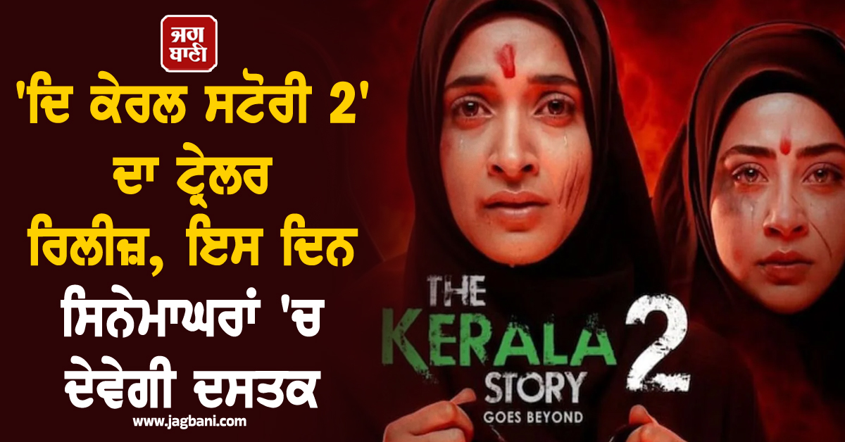 'ਦਿ ਕੇਰਲ ਸਟੋਰੀ 2' ਦਾ ਟ੍ਰੇਲਰ ਰਿਲੀਜ਼, ਇਸ ਦਿਨ ਸਿਨੇਮਾਘਰਾਂ 'ਚ ਦੇਵੇਗੀ ਦਸਤਕ