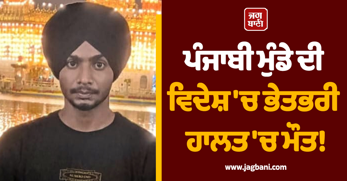 ਪੰਜਾਬੀ ਮੁੰਡੇ ਦੀ ਵਿਦੇਸ਼ 'ਚ ਭੇਤਭਰੀ ਹਾਲਤ 'ਚ ਮੌਤ! ਮਾਪਿਆਂ ਨੇ ਕਰਜ਼ਾ ਚੁੱਕ ਵਿਦੇਸ਼ ਤੋਰਿਆ ਸੀ ਜਵਾਨ ਪੁੱਤ