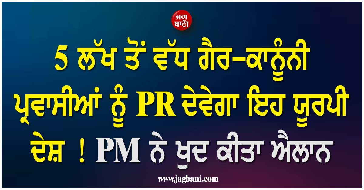 5 ਲੱਖ ਤੋਂ ਵੱਧ ਗੈਰ-ਕਾਨੂੰਨੀ ਪ੍ਰਵਾਸੀਆਂ ਨੂੰ PR ਦੇਵੇਗਾ ਇਹ ਯੂਰਪੀ ਦੇਸ਼ ! PM ਨੇ ਖੁਦ ਕੀਤਾ ਐਲਾਨ