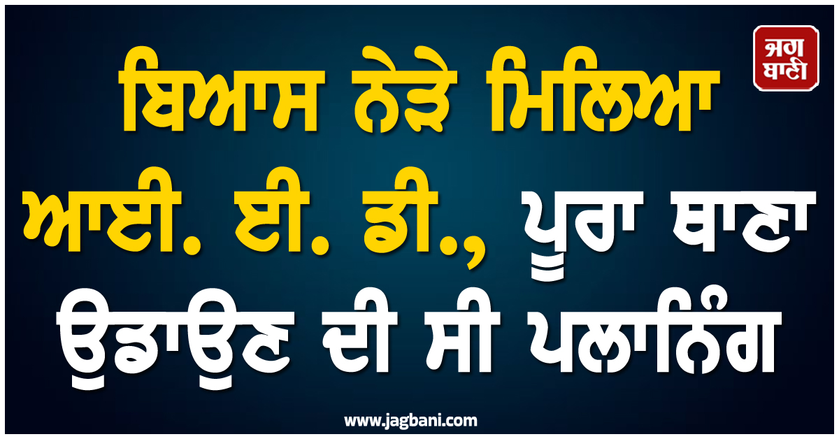 ਬਿਆਸ ਨੇੜੇ ਮਿਲਿਆ ਆਈ. ਈ. ਡੀ., ਪੂਰਾ ਥਾਣਾ ਉਡਾਉਣ ਦੀ ਸੀ ਪਲਾਨਿੰਗ