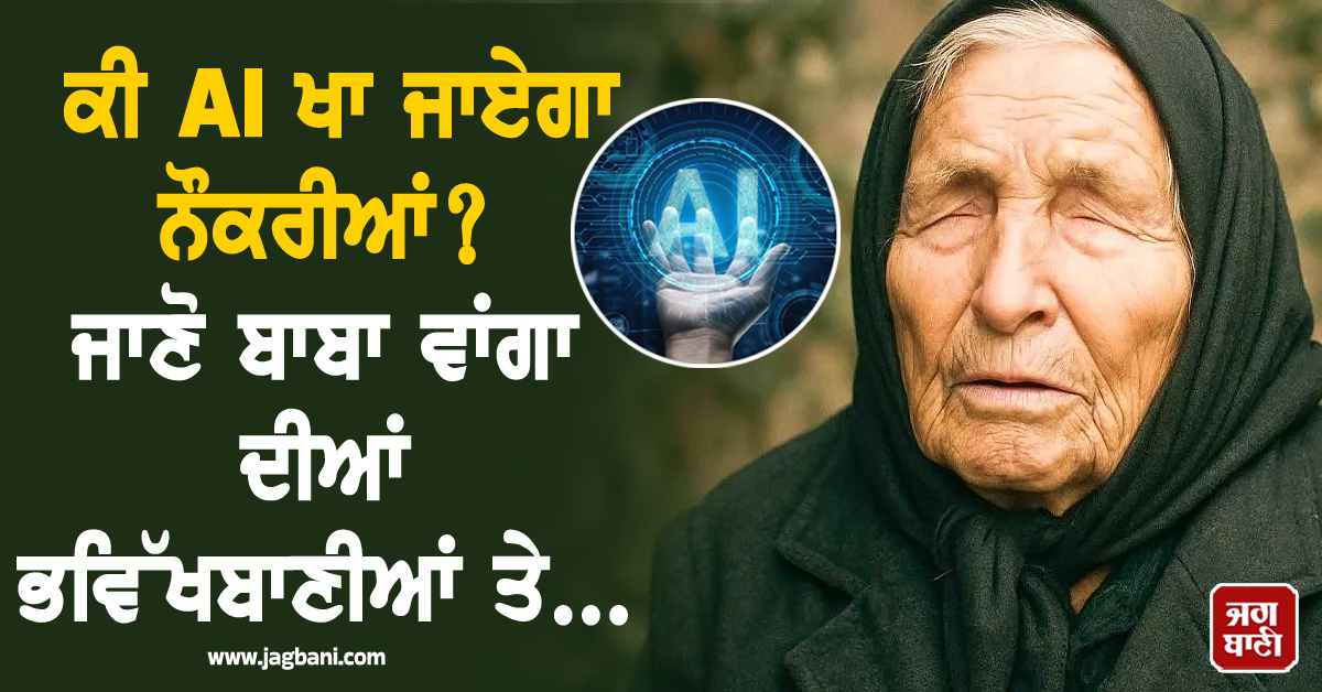 ਕੀ AI ਖਾ ਜਾਏਗਾ ਨੌਕਰੀਆਂ ? ਜਾਣੋ ਬਾਬਾ ਵਾਂਗਾ ਦੀਆਂ ਭਵਿੱਖਬਾਣੀਆਂ ਤੇ Tech ਦਿੱਗਜਾਂ ਦੀ ਪੂਰੀ ਸੱਚਾਈ