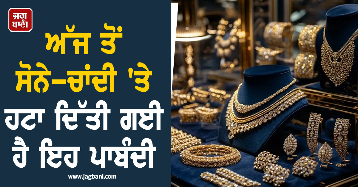 ਅੱਜ ਤੋਂ ਸੋਨੇ-ਚਾਂਦੀ ''ਤੇ ਹਟਾ ਦਿੱਤੀ ਗਈ ਹੈ ਇਹ ਪਾਬੰਦੀ; ਜਾਣੋ ਕਿਸਨੂੰ ਹੋਵੇਗਾ ਫ਼ਾਇਦਾ