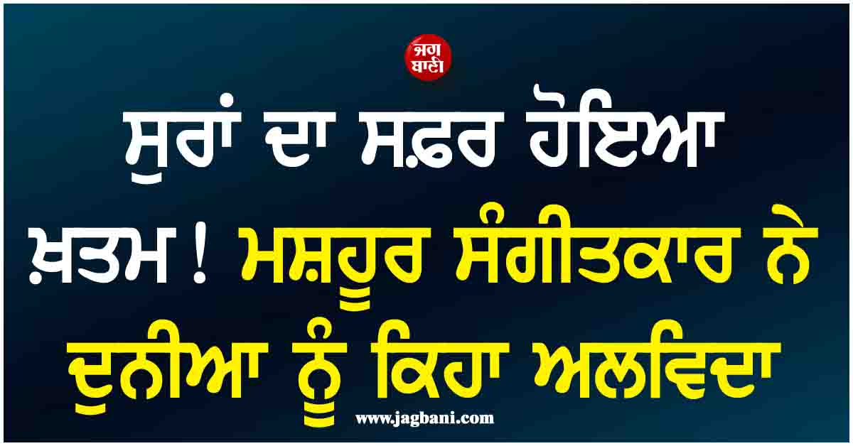 ਸੁਰਾਂ ਦਾ ਸਫ਼ਰ ਹੋਇਆ ਖ਼ਤਮ! ਮਸ਼ਹੂਰ ਸੰਗੀਤਕਾਰ ਨੇ ਦੁਨੀਆ ਨੂੰ ਕਿਹਾ ਅਲਵਿਦਾ