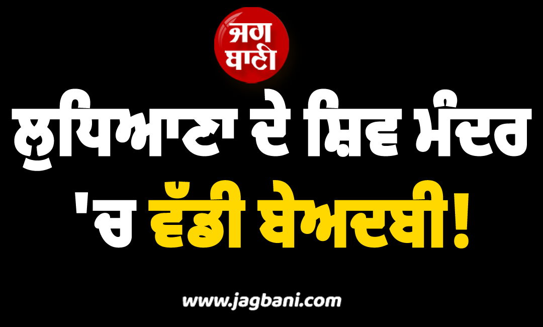 ਲੁਧਿਆਣਾ ਦੇ ਸ਼ਿਵ ਮੰਦਰ ''ਚ ਵੱਡੀ ਬੇਅਦਬੀ! ਪੁਲਸ ਵੱਲੋਂ ਪਰਚਾ ਦਰਜ