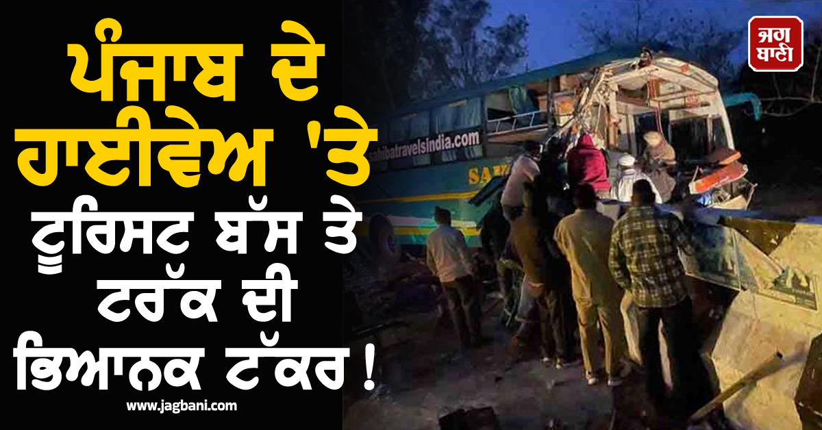 ਪੰਜਾਬ ਦੇ ਹਾਈਵੇਅ 'ਤੇ ਟੂਰਿਸਟ ਬੱਸ ਤੇ ਟਰੱਕ ਦੀ ਭਿਆਨਕ ਟੱਕਰ! ਬੱਸ ਦੇ ਉੱਡੇ ਪਰਖੱਚੇ, ਪਿਆ ਚੀਕ-ਚਿਹਾੜਾ