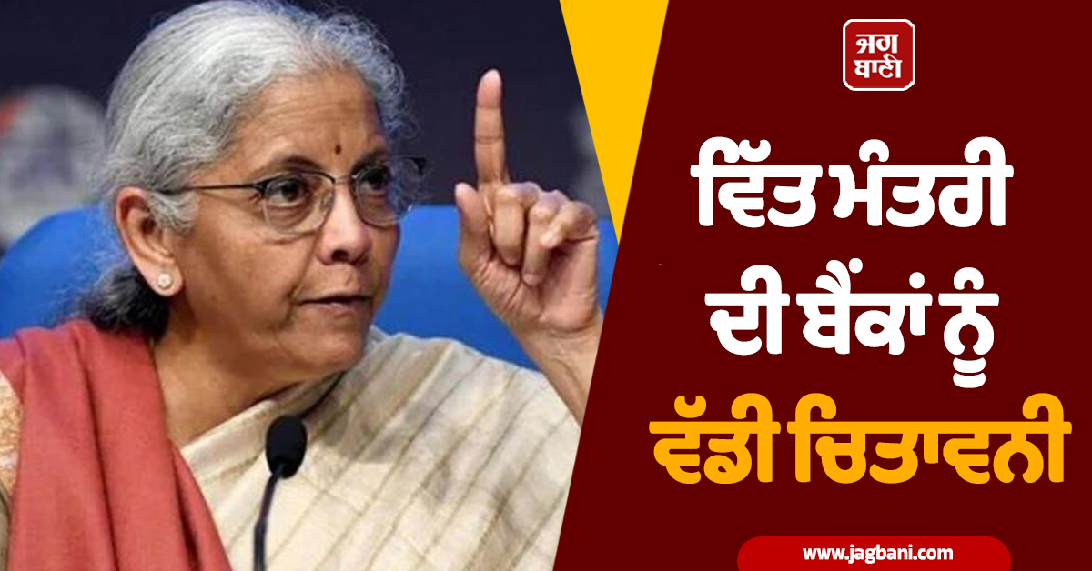 ਵਿੱਤ ਮੰਤਰੀ ਦੀ ਬੈਂਕਾਂ ਨੂੰ ਵੱਡੀ ਚਿਤਾਵਨੀ; 1 ਜੁਲਾਈ ਤੋਂ ਲਾਗੂ ਹੋਣਗੇ ਸਖ਼ਤ ਨਿਯਮ