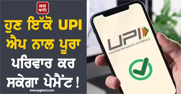 now the entire family will be able to make payments with a single upi app
