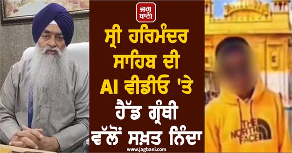 head granthi strongly condemns ai video of sri harmandir sahib