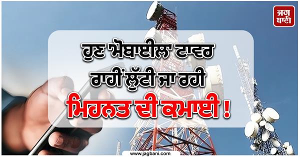 now hard earned money is being looted through   mobile   towers