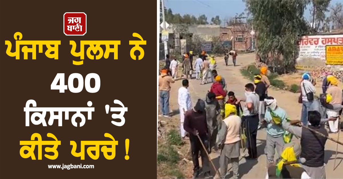 ਪੰਜਾਬ ਪੁਲਸ ਨੇ 400 ਕਿਸਾਨਾਂ 'ਤੇ ਕੀਤੇ ਪਰਚੇ! ਬਠਿੰਡਾ 'ਚ ਹੋਈ ਸੀ ਝੜਪ