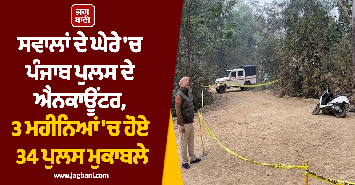 ਸਵਾਲਾਂ ਦੇ ਘੇਰੇ 'ਚ ਪੰਜਾਬ ਪੁਲਸ ਦੇ ਐਨਕਾਊਂਟਰ, 3 ਮਹੀਨਿਆਂ 'ਚ ਹੋਏ 34 ਪੁਲਸ ਮੁਕਾਬਲੇ