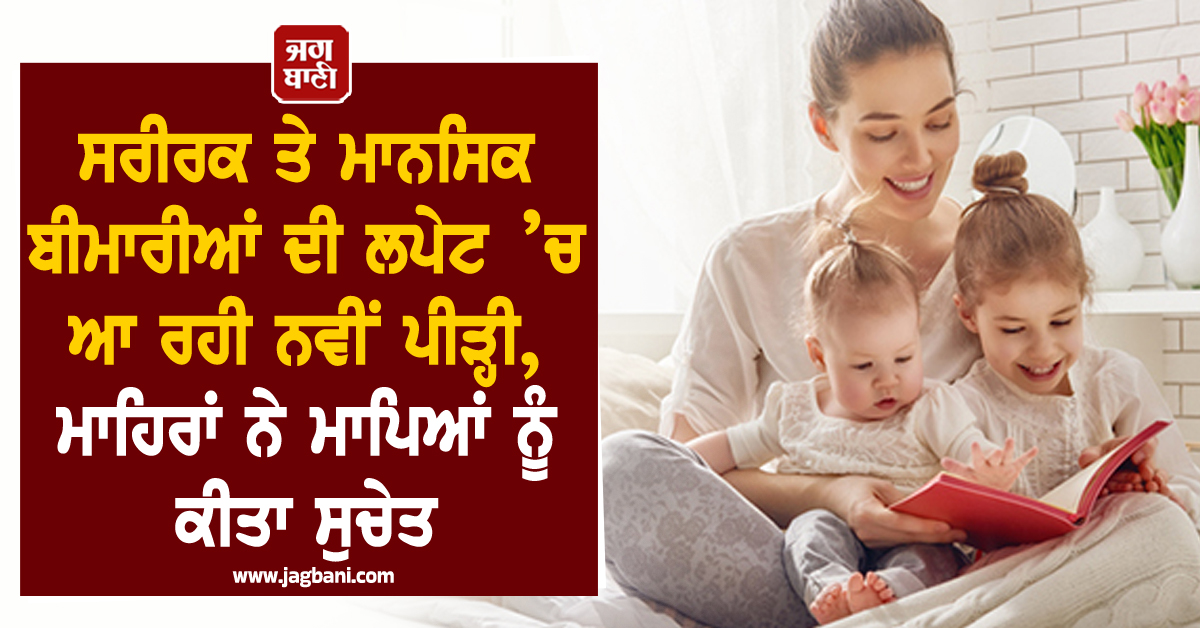 ਸਰੀਰਕ ਤੇ ਮਾਨਸਿਕ ਬੀਮਾਰੀਆਂ ਦੀ ਲਪੇਟ ’ਚ ਆ ਰਹੀ ਨਵੀਂ ਪੀੜ੍ਹੀ, ਮਾਹਿਰਾਂ ਨੇ ਮਾਪਿਆਂ ਨੂੰ ਕੀਤਾ ਸੁਚੇਤ