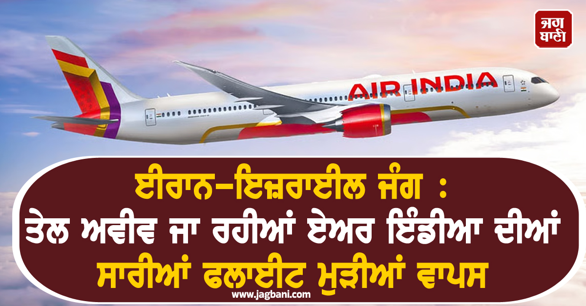 ਈਰਾਨ-ਇਜ਼ਰਾਈਲ ਜੰਗ : ਤੇਲ ਅਵੀਵ ਜਾ ਰਹੀਆਂ ਏਅਰ ਇੰਡੀਆ ਦੀਆਂ ਸਾਰੀਆਂ ਫਲਾਈਟ ਮੁੜੀਆਂ ਵਾਪਸ