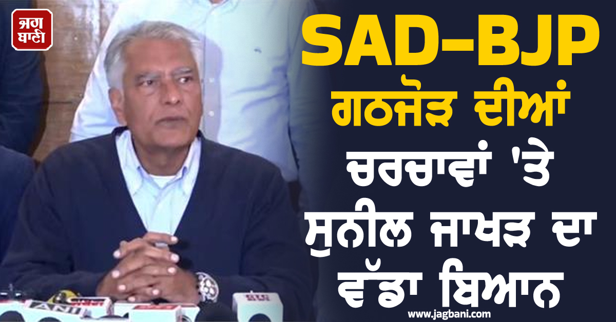 SAD-BJP ਗਠਜੋੜ ਦੀਆਂ ਚਰਚਾਵਾਂ 'ਤੇ ਸੁਨੀਲ ਜਾਖੜ ਦਾ ਵੱਡਾ ਬਿਆਨ