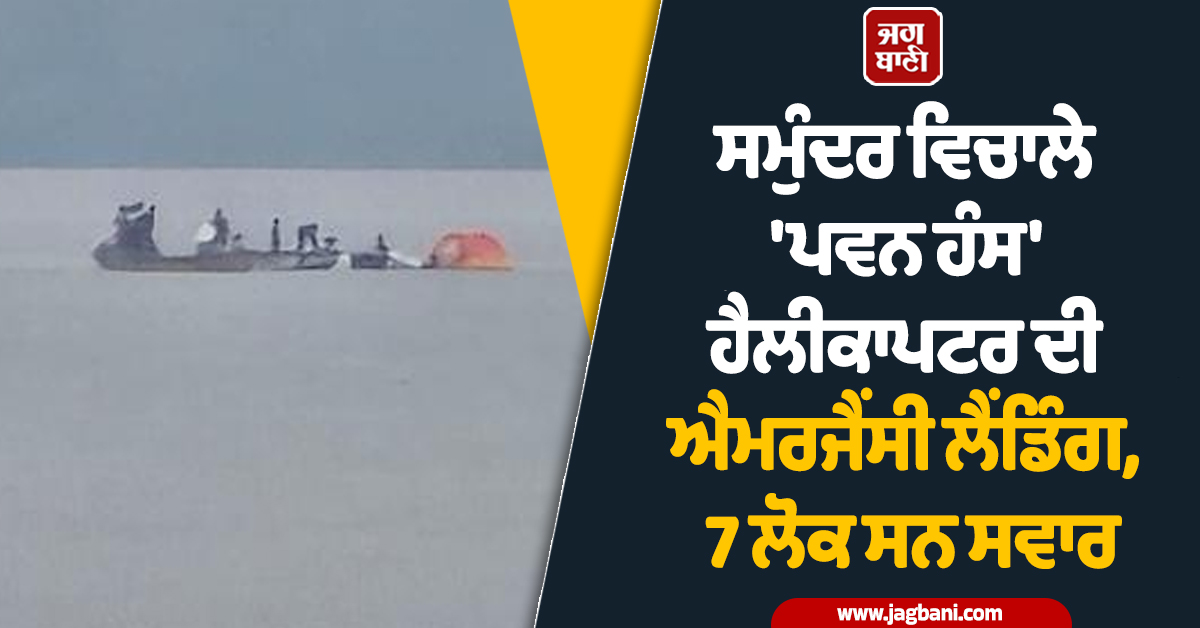 ਸਮੁੰਦਰ ਵਿਚਾਲੇ ''ਪਵਨ ਹੰਸ'' ਹੈਲੀਕਾਪਟਰ ਦੀ ਐਮਰਜੈਂਸੀ ਲੈਂਡਿੰਗ, 7 ਲੋਕ ਸਨ ਸਵਾਰ