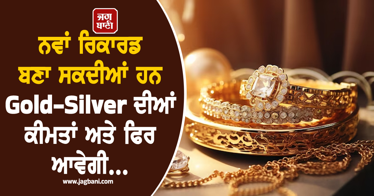 Gold-Silver ''ਤੇ ਹੈਰਾਨ ਕਰਨ ਵਾਲੀ ਰਿਪੋਰਟ: ਨਵਾਂ ਰਿਕਾਰਡ ਬਣਾ ਸਕਦੀਆਂ ਹਨ ਕੀਮਤਾਂ...ਅਤੇ ਫਿਰ ਆਵੇਗੀ