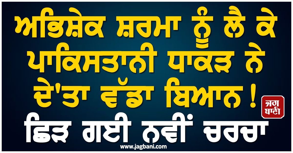 ਅਭਿਸ਼ੇਕ ਸ਼ਰਮਾ ਨੂੰ ਲੈ ਕੇ ਪਾਕਿਸਤਾਨੀ ਧਾਕੜ ਨੇ ਦੇ'ਤਾ ਵੱਡਾ ਬਿਆਨ ! ਛਿੜ ਗਈ ਨਵੀਂ ਚਰਚਾ