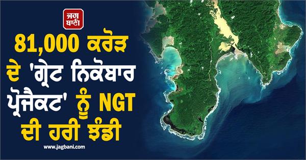 ngt gives green signal to 81 000 crore   great nicobar project  