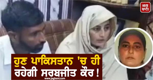 sarabjit kaur will now remain in pakistan