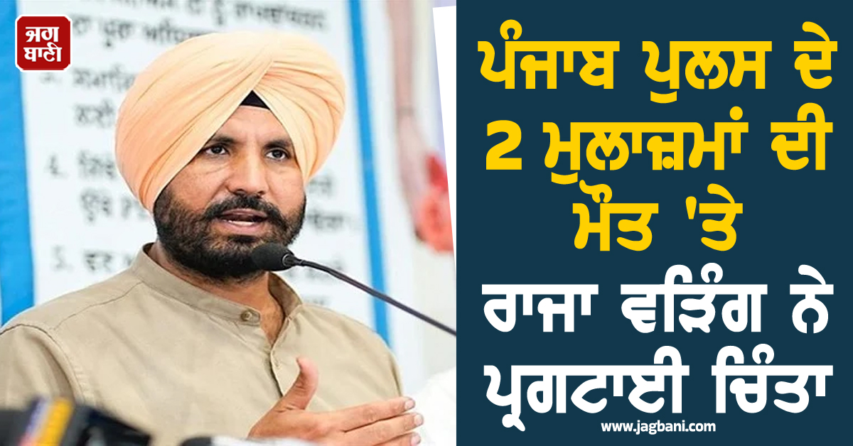 ਪੰਜਾਬ ਪੁਲਸ ਦੇ 2 ਮੁਲਾਜ਼ਮਾਂ ਦੀ ਮੌਤ 'ਤੇ ਰਾਜਾ ਵੜਿੰਗ ਨੇ ਪ੍ਰਗਟਾਈ ਚਿੰਤਾ, ਸੂਬਾ ਤੇ ਕੇਂਦਰ ਸਰਕਾਰ ਨੂੰ ਕੀਤੀ ਅਪੀਲ