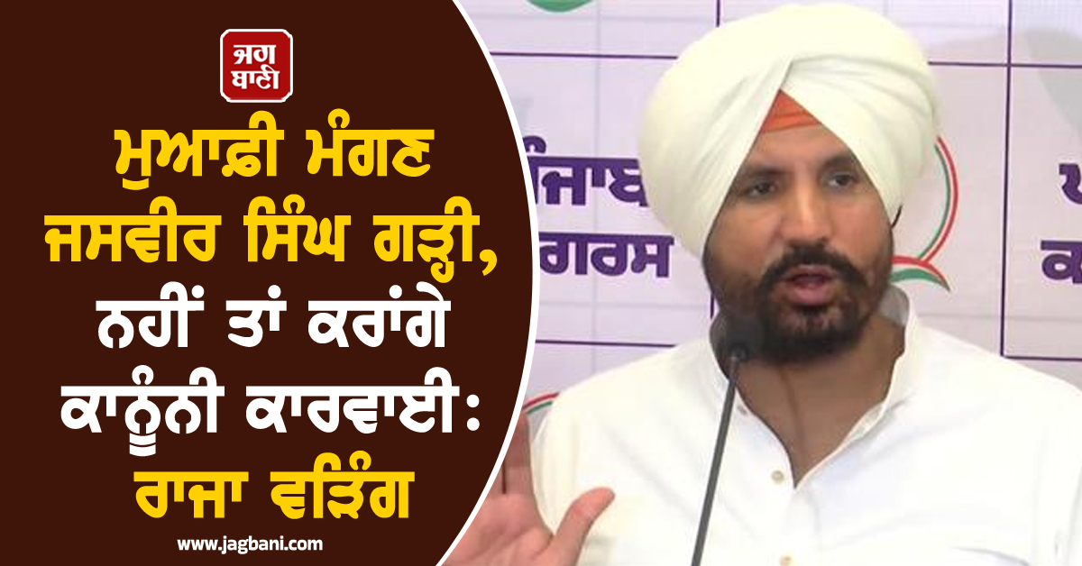 ਮੁਆਫ਼ੀ ਮੰਗਣ ਜਸਵੀਰ ਸਿੰਘ ਗੜ੍ਹੀ, ਨਹੀਂ ਤਾਂ ਕਰਾਂਗੇ ਕਾਨੂੰਨੀ ਕਾਰਵਾਈ: ਰਾਜਾ ਵੜਿੰਗ