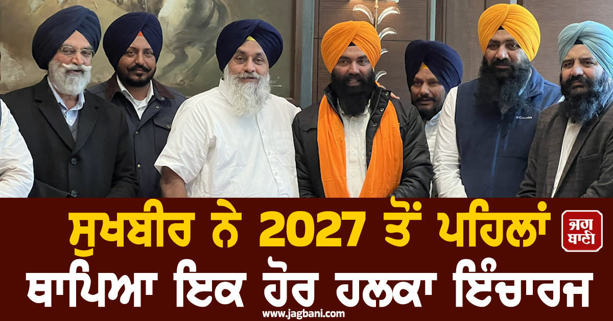 ਅਕਾਲੀ ਦਲ ਵੱਲੋਂ ਨਵੀਆਂ ਨਿਯੁਕਤੀਆਂ; ਸੁਖਬੀਰ ਨੇ 2027 ਤੋਂ ਪਹਿਲਾਂ ਥਾਪਿਆ ਇਕ ਹੋਰ ਹਲਕਾ ਇੰਚਾਰਜ