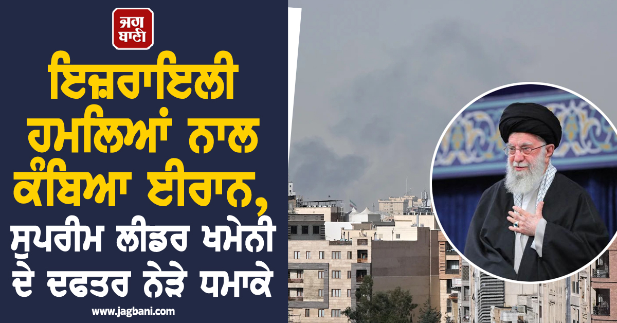 ਇਜ਼ਰਾਇਲੀ ਹਮਲਿਆਂ ਨਾਲ ਕੰਬਿਆ ਈਰਾਨ, ਸੁਪਰੀਮ ਲੀਡਰ ਖਮੇਨੀ ਦੇ ਦਫਤਰ ਨੇੜੇ ਧਮਾਕੇ