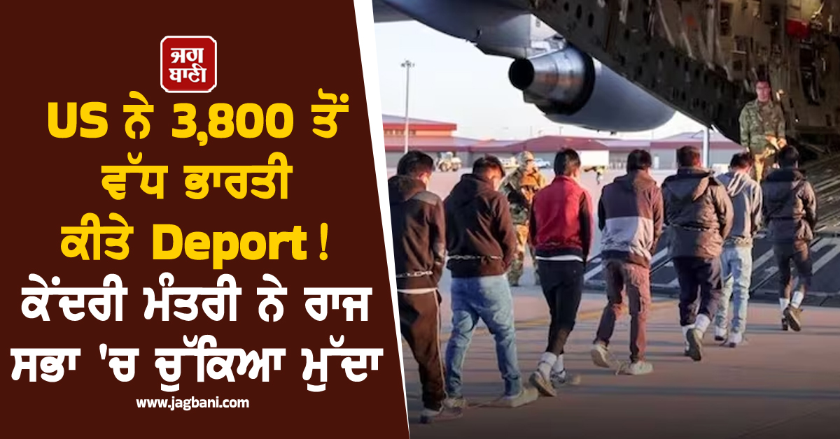 US ਨੇ 3,800 ਭਾਰਤੀ ਕੀਤੇ Deport ! ਕੇਂਦਰੀ ਮੰਤਰੀ ਨੇ ਰਾਜ ਸਭਾ 'ਚ ਚੁੱਕਿਆ ਮੁੱਦਾ