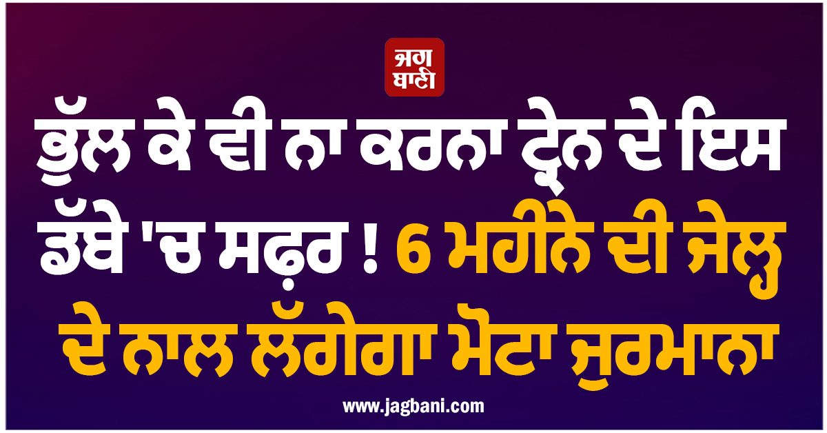 ਭੁੱਲ ਕੇ ਵੀ ਨਾ ਕਰਨਾ ਟ੍ਰੇਨ ਦੇ ਇਸ ਡੱਬੇ ''ਚ ਸਫ਼ਰ! 6 ਮਹੀਨੇ ਦੀ ਜੇਲ੍ਹ ਦੇ ਨਾਲ ਲੱਗੇਗਾ ਮੋਟਾ ਜੁਰਮਾਨਾ
