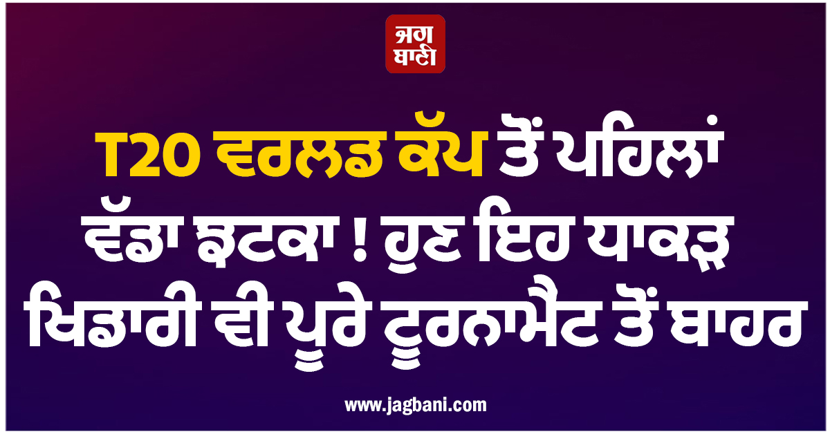 T20 ਵਰਲਡ ਕੱਪ ਤੋਂ ਪਹਿਲਾਂ ਵੱਡਾ ਝਟਕਾ! ਹੁਣ ਇਹ ਧਾਕੜ ਖਿਡਾਰੀ ਵੀ ਪੂਰੇ ਟੂਰਨਾਮੈਂਟ ਤੋਂ ਬਾਹਰ