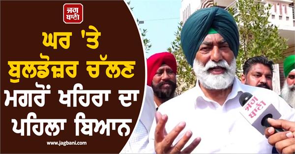 sukhpal khaira s first statement after bulldozer runs over house