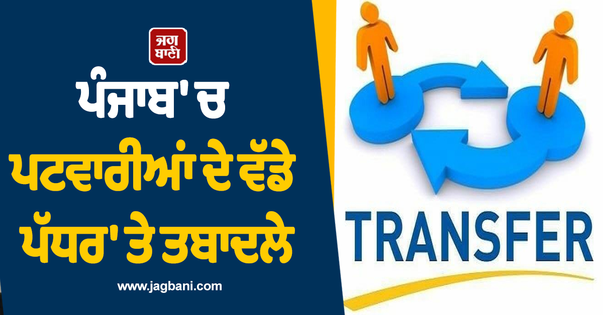 ਪੰਜਾਬ 'ਚ ਪਟਵਾਰੀਆਂ ਦੇ ਵੱਡੇ ਪੱਧਰ 'ਤੇ ਤਬਾਦਲੇ