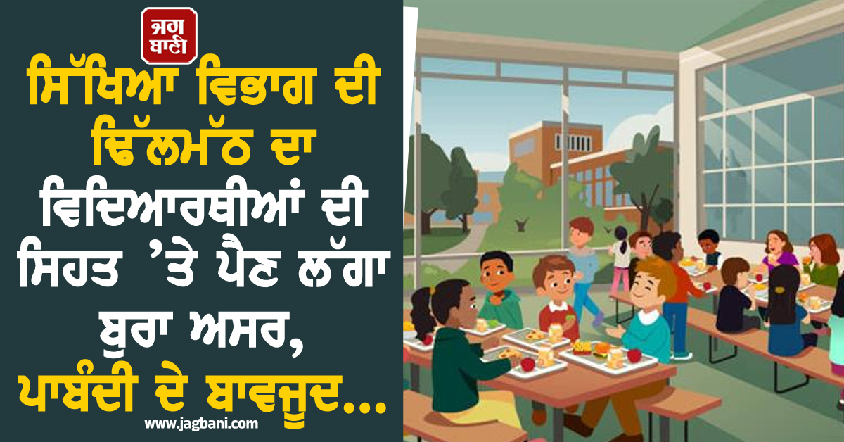 ਸਿੱਖਿਆ ਵਿਭਾਗ ਦੀ ਢਿੱਲਮੱਠ ਦਾ ਵਿਦਿਆਰਥੀਆਂ ਦੀ ਸਿਹਤ ’ਤੇ ਪੈਣ ਲੱਗਾ ਬੁਰਾ ਅਸਰ, ਪਾਬੰਦੀ ਦੇ ਬਾਵਜੂਦ...