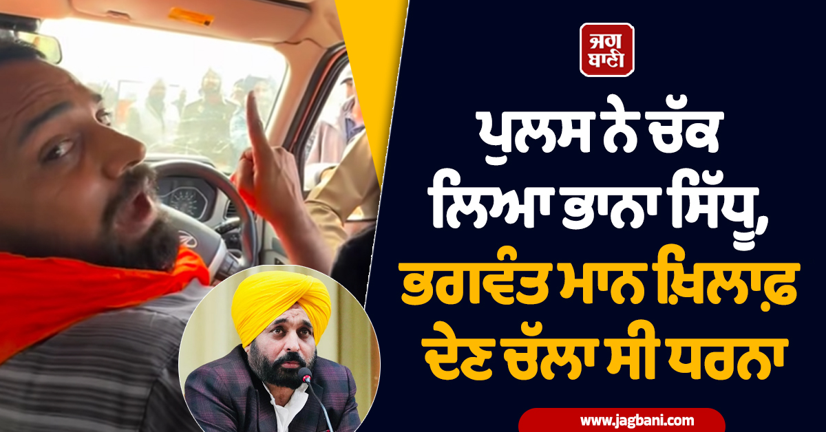 ਪੁਲਸ ਨੇ ਚੱਕ ਲਿਆ ਭਾਨਾ ਸਿੱਧੂ, ਭਗਵੰਤ ਮਾਨ ਖ਼ਿਲਾਫ਼ ਦੇਣ ਚੱਲਾ ਸੀ ਧਰਨਾ