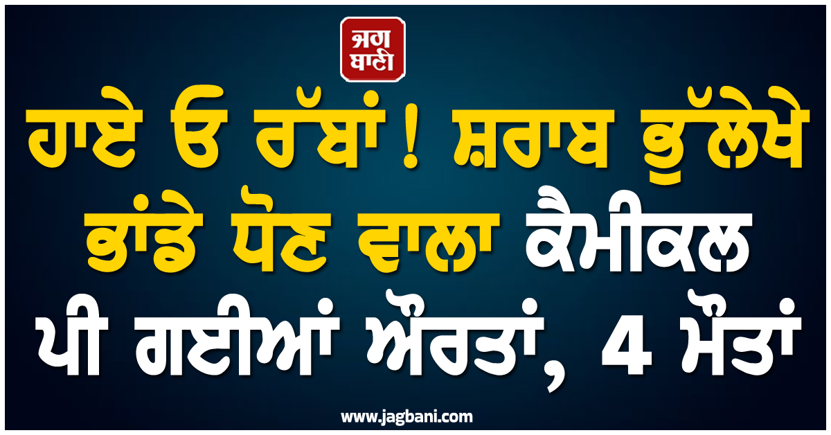 ਹਾਏ ਓ ਰੱਬਾਂ! ਸ਼ਰਾਬ ਭੁੱਲੇਖੇ ਭਾਂਡੇ ਧੋਣ ਵਾਲਾ ਕੈਮੀਕਲ ਪੀ ਗਈਆਂ ਔਰਤਾਂ, 4 ਮੌਤਾਂ