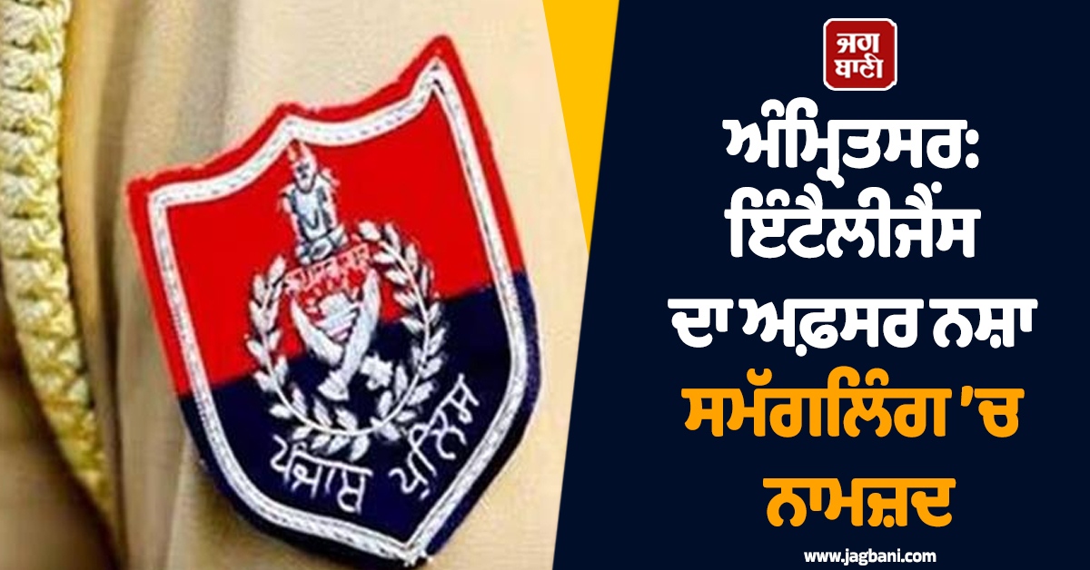 ਅੰਮ੍ਰਿਤਸਰ: ਇੰਟੈਲੀਜੈਂਸ ਦਾ ਅਫ਼ਸਰ ਨਸ਼ਾ ਸਮੱਗਲਿੰਗ ’ਚ ਨਾਮਜ਼ਦ, ਗ੍ਰਿਫ਼ਤਾਰੀ ਲਈ ANTF ਵੱਲੋਂ ਛਾਪੇਮਾਰੀ