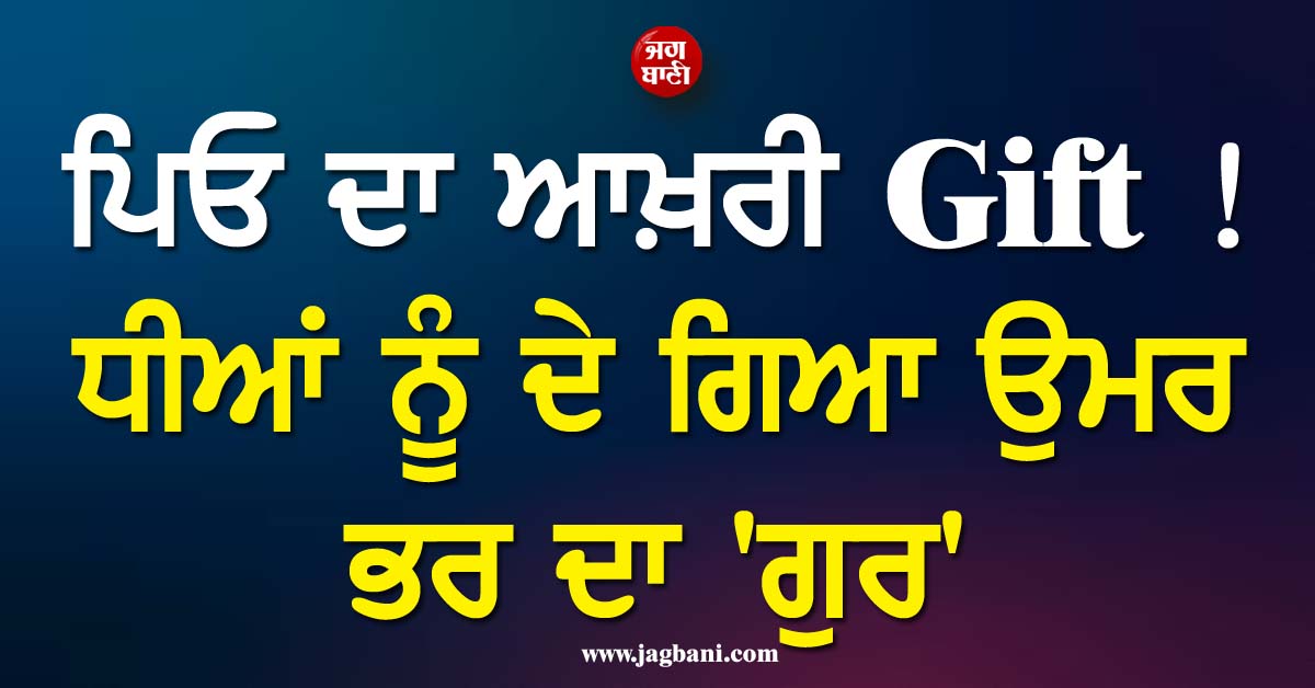 ਪਿਓ ਦਾ ਆਖ਼ਰੀ Gift ! ਧੀਆਂ ਨੂੰ ਦੇ ਗਿਆ ਉਮਰ ਭਰ ਦਾ ''ਗੁਰ'', ਭਾਵੁਕ ਕਰ ਦੇਵੇਗੀ ਖ਼ਬਰ