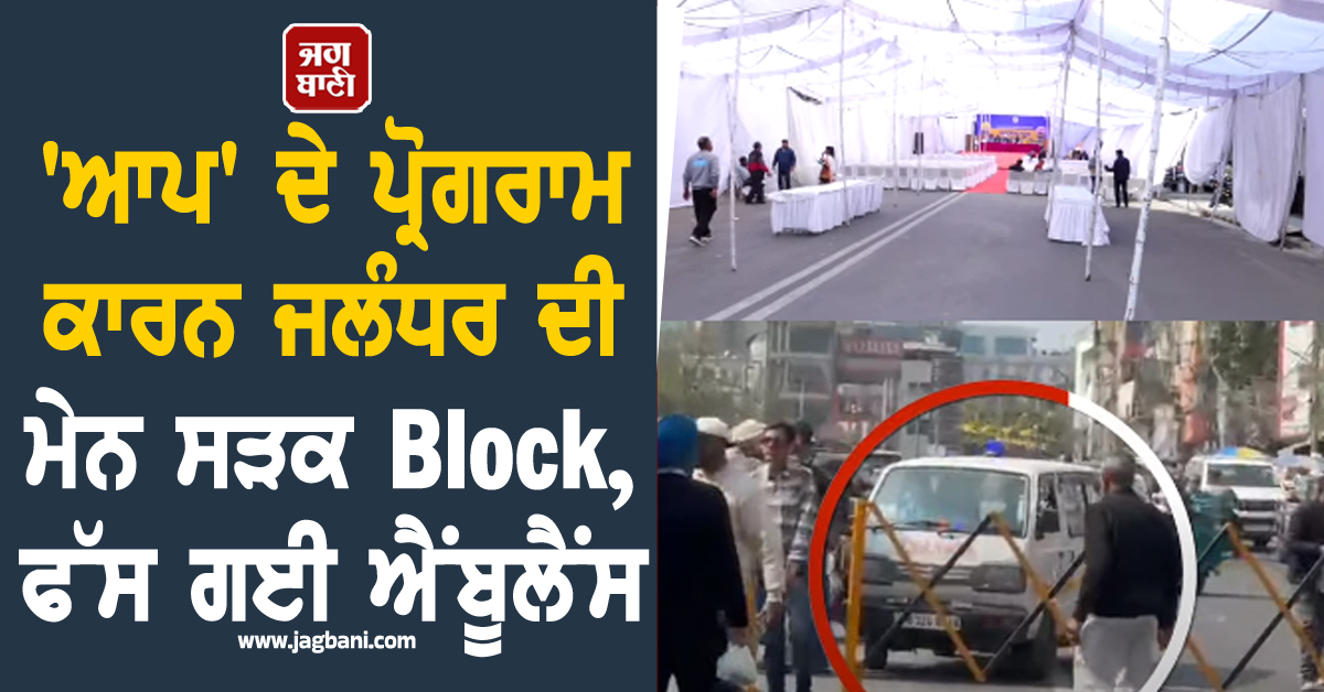 ''ਆਪ'' ਦੇ ਪ੍ਰੋਗਰਾਮ ਕਾਰਨ ਜਲੰਧਰ ਦੀ ਮੇਨ ਸੜਕ Block, ਫੱਸ ਗਈ ਐਂਬੂਲੈਂਸ; ਵੇਖੋ ਮੌਕੇ ਦੀ ਵੀਡੀਓ