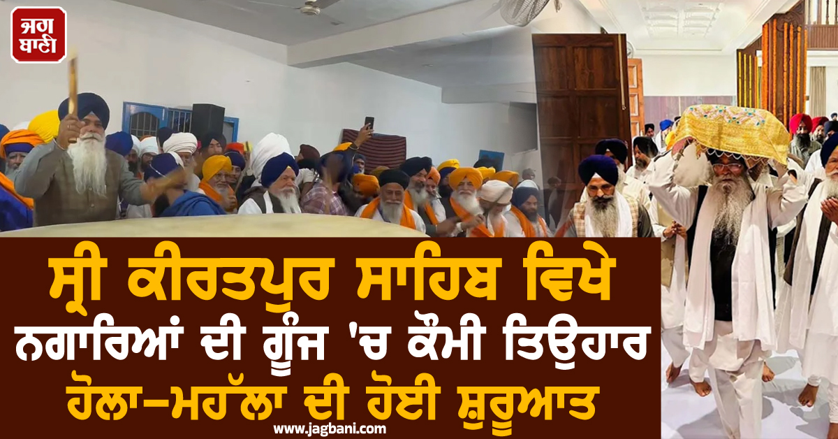 ਸ੍ਰੀ ਕੀਰਤਪੁਰ ਸਾਹਿਬ ਵਿਖੇ ਨਗਾਰਿਆਂ ਦੀ ਗੂੰਜ 'ਚ ਕੌਮੀ ਤਿਉਹਾਰ ਹੋਲਾ-ਮਹੱਲਾ ਦੀ ਹੋਈ ਸ਼ੁਰੂਆਤ