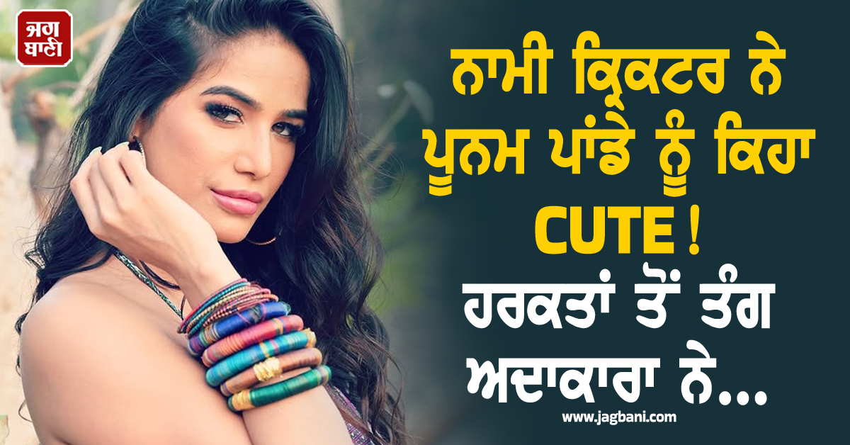 ਨਾਮੀ ਕ੍ਰਿਕਟਰ ਨੇ ਪੂਨਮ ਪਾਂਡੇ ਨੂੰ ਕਿਹਾ CUTE ! ਰੋਜ਼-ਰੋਜ਼ ਕਰਨ ਲੱਗਾ ਮੈਸੇਜ, ਹਰਕਤਾਂ ਤੋਂ ਤੰਗ ਅਦਾਕਾਰਾ ਨੇ...