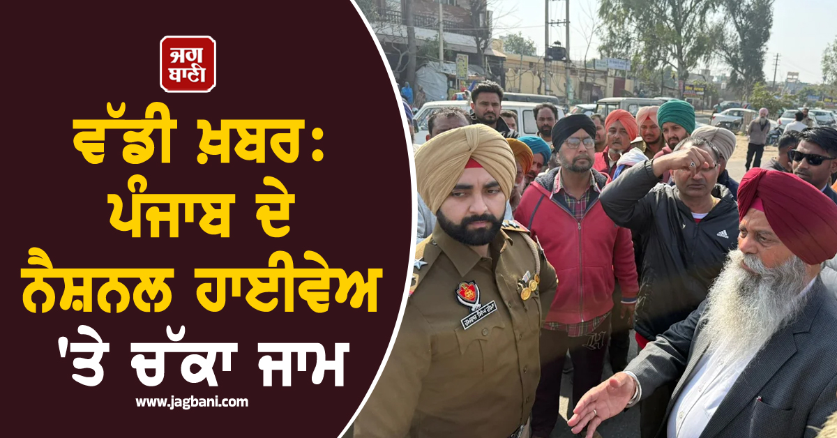 ਵੱਡੀ ਖ਼ਬਰ: ਪੰਜਾਬ ਦੇ ਨੈਸ਼ਨਲ ਹਾਈਵੇਅ ''ਤੇ ਚੱਕਾ ਜਾਮ