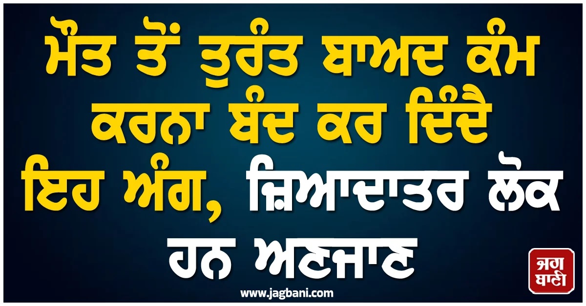 ਮੌਤ ਤੋਂ ਤੁਰੰਤ ਬਾਅਦ ਕੰਮ ਕਰਨਾ ਬੰਦ ਕਰ ਦਿੰਦੈ ਇਹ ਅੰਗ, ਜ਼ਿਆਦਾਤਰ ਲੋਕ ਹਨ ਅਣਜਾਣ