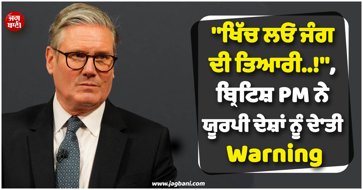 ''''ਖਿੱਚ ਲਓ ਜੰਗ ਦੀ ਤਿਆਰੀ..!'''', ਬ੍ਰਿਟਿਸ਼ PM ਨੇ ਯੂਰਪੀ ਦੇਸ਼ਾਂ ਨੂੰ ਦੇ''ਤੀ Warning
