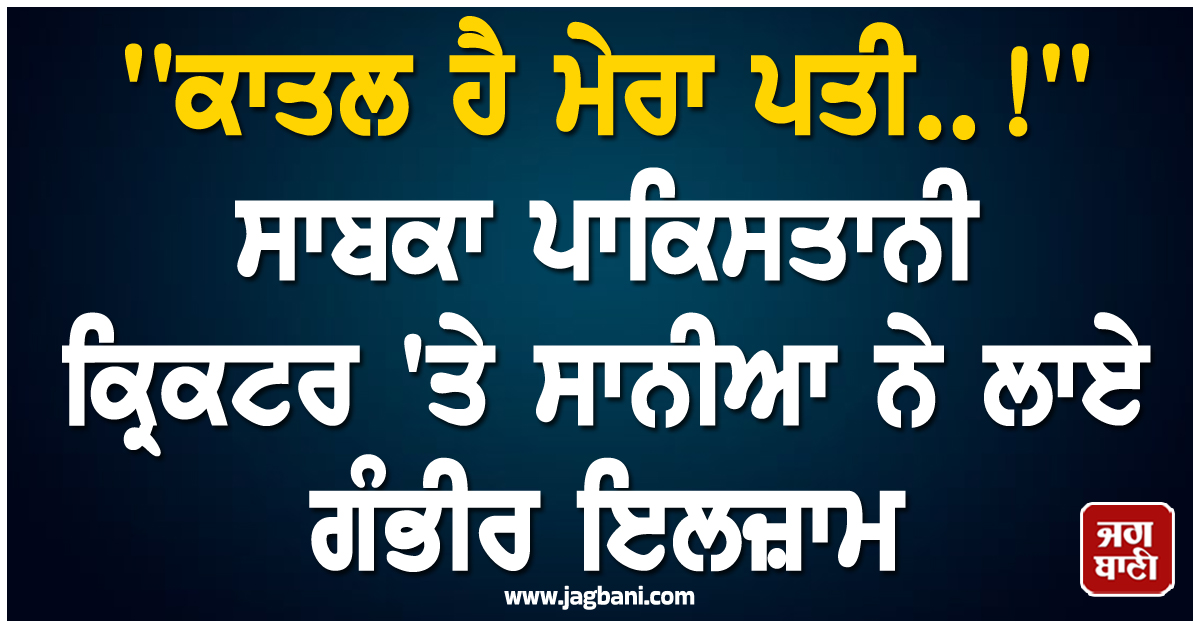 'ਕਾਤਲ ਹੈ ਮੇਰਾ ਪਤੀ..!' ਸਾਬਕਾ ਪਾਕਿਸਤਾਨੀ ਕ੍ਰਿਕਟਰ 'ਤੇ ਸਾਨੀਆ ਨੇ ਲਾਏ ਗੰਭੀਰ ਇਲਜ਼ਾਮ