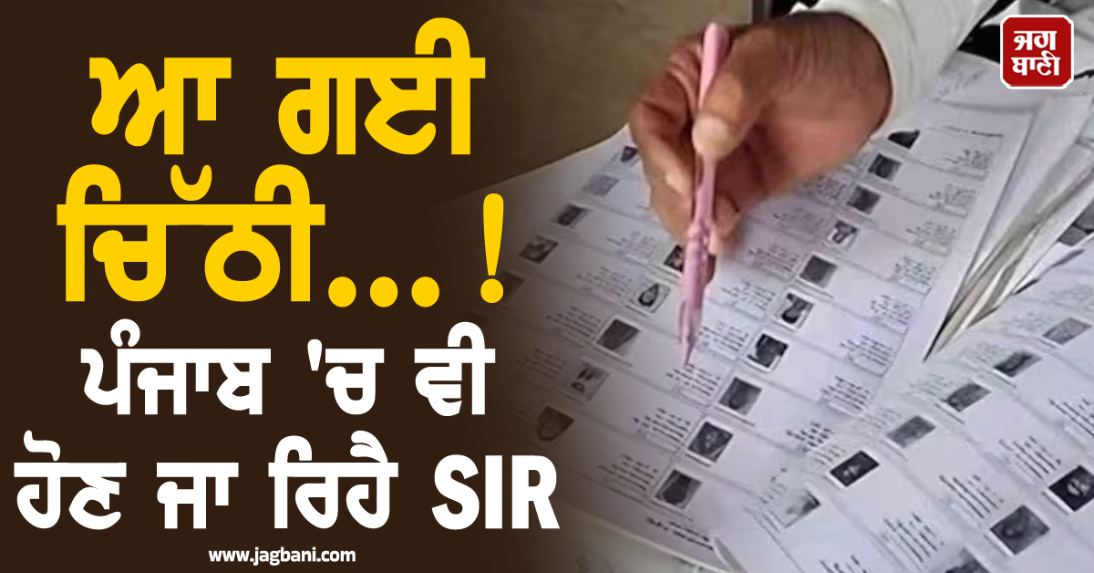 ਆ ਗਈ ਚਿੱਠੀ...! ਪੰਜਾਬ 'ਚ ਵੀ ਹੋਣ ਜਾ ਰਿਹੈ SIR, ਅਪ੍ਰੈਲ ਤੋਂ ਹੋਵੇਗੀ ਸ਼ੁਰੂਆਤ