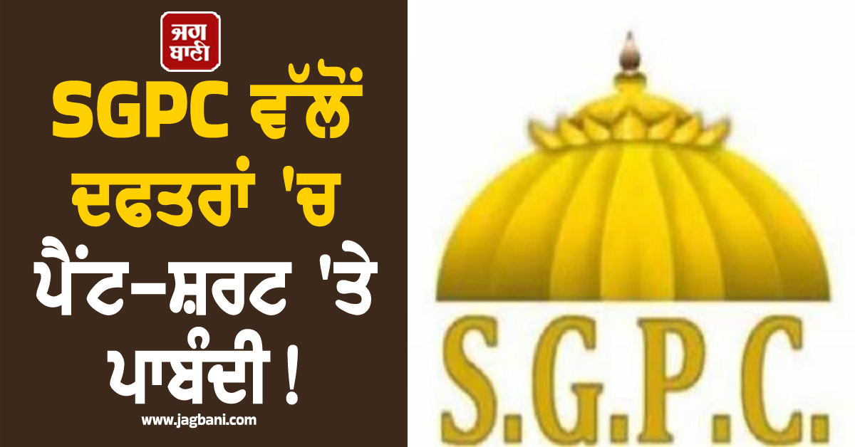 SGPC ਵੱਲੋਂ ਦਫਤਰਾਂ 'ਚ ਪੈਂਟ-ਸ਼ਰਟ 'ਤੇ ਪਾਬੰਦੀ!